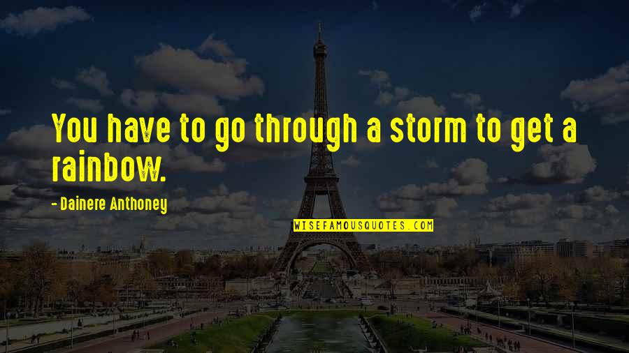Storm And Rainbow Quotes By Dainere Anthoney: You have to go through a storm to