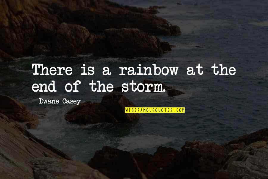 Storm And Rainbow Quotes By Dwane Casey: There is a rainbow at the end of