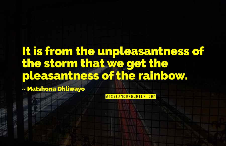 Storm And Rainbow Quotes By Matshona Dhliwayo: It is from the unpleasantness of the storm