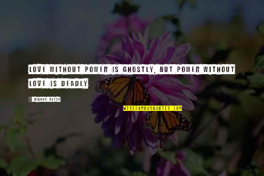 Storm Being Over Quotes By Dianne Astle: Love without power is ghostly, but power without