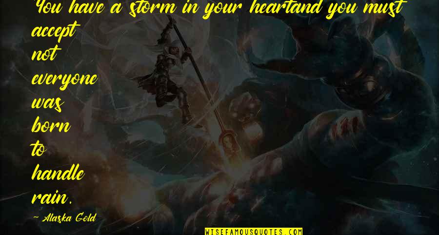 Storm Born Quotes By Alaska Gold: You have a storm in your heartand you