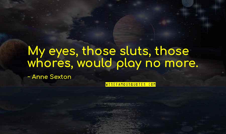 Storm Chasing Quotes By Anne Sexton: My eyes, those sluts, those whores, would play
