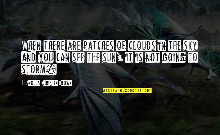 Storm Clouds Quotes By Angela Khristin Brown: When there are patches of clouds in the