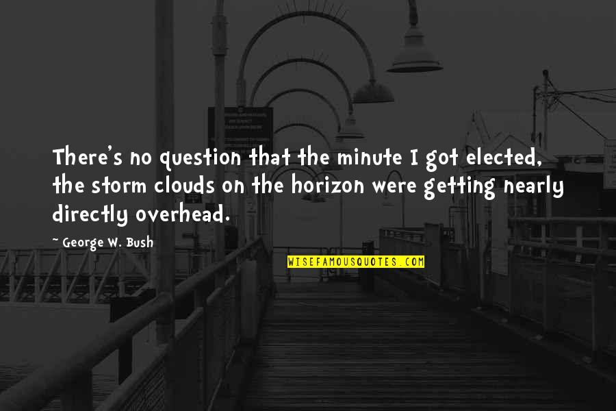 Storm Clouds Quotes By George W. Bush: There's no question that the minute I got Storm Clouds Quotes By George W. Bush: There's no question that the minute I got