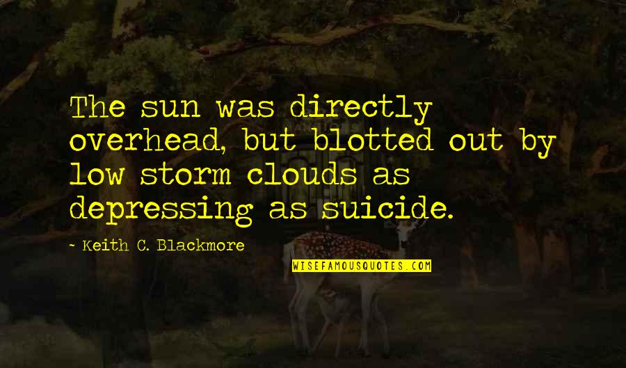 Storm Clouds Quotes By Keith C. Blackmore: The sun was directly overhead, but blotted out Storm Clouds Quotes By Keith C. Blackmore: The sun was directly overhead, but blotted out