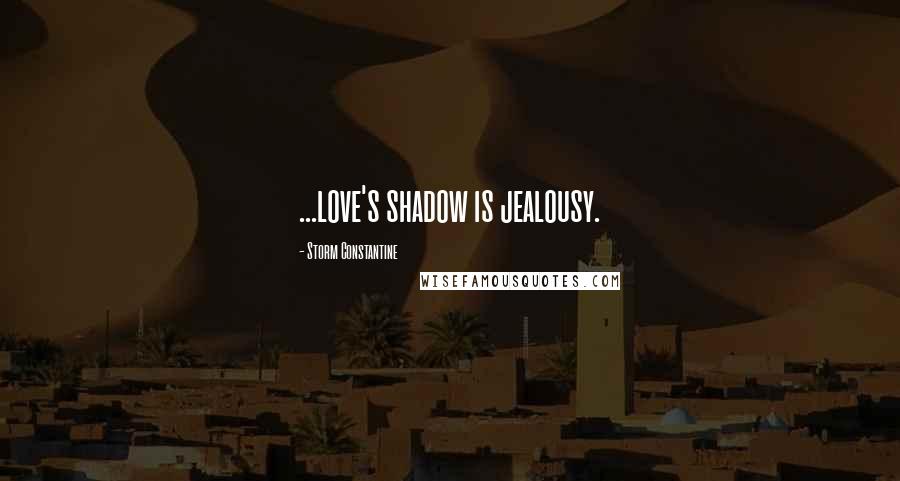 Storm Constantine quotes: ...love's shadow is jealousy.