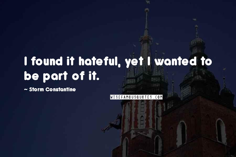 Storm Constantine quotes: I found it hateful, yet I wanted to be part of it.