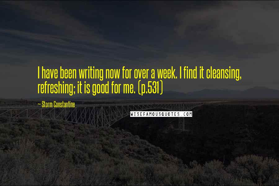 Storm Constantine quotes: I have been writing now for over a week. I find it cleansing, refreshing; it is good for me. (p.531)