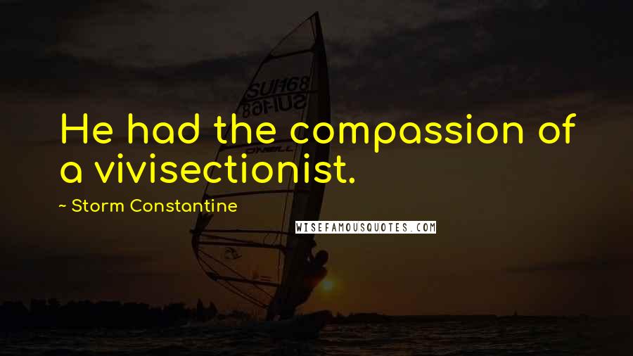 Storm Constantine quotes: He had the compassion of a vivisectionist.