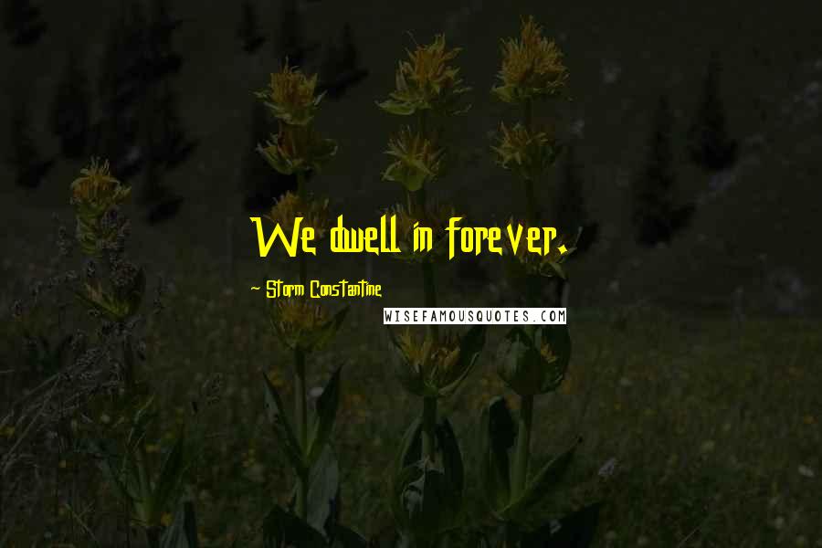 Storm Constantine quotes: We dwell in forever.
