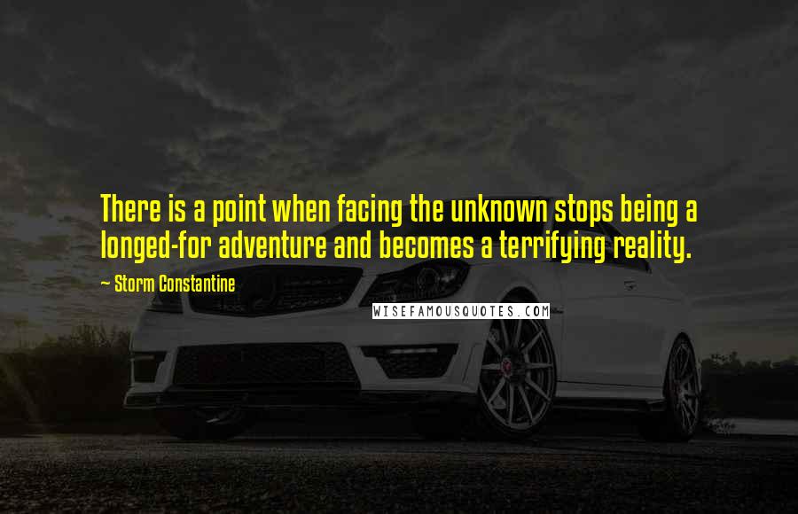 Storm Constantine quotes: There is a point when facing the unknown stops being a longed-for adventure and becomes a terrifying reality.