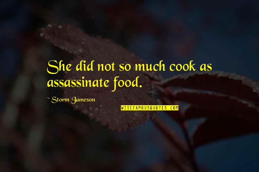 Storm Jameson Quotes By Storm Jameson: She did not so much cook as assassinate Storm Jameson Quotes By Storm Jameson: She did not so much cook as assassinate