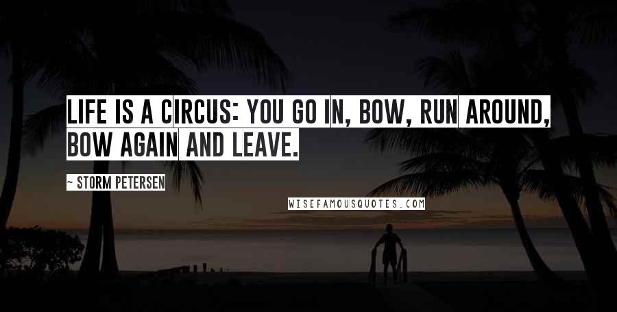Storm Petersen quotes: Life is a circus: you go in, bow, run around, bow again and leave.
