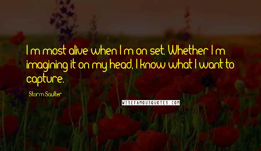 Storm Saulter quotes: I'm most alive when I'm on set. Whether I'm imagining it on my head, I know what I want to capture.