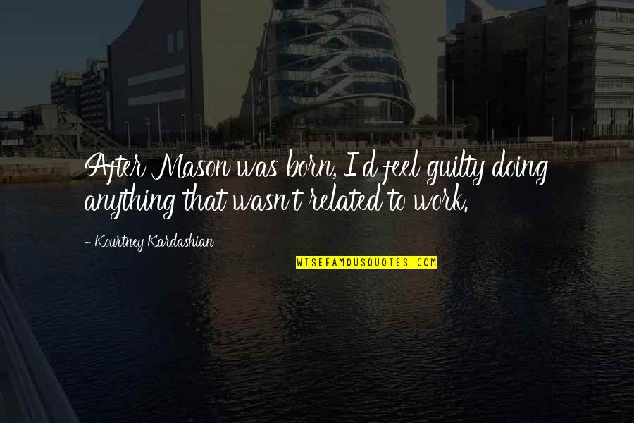 Storm The Albatross Quotes By Kourtney Kardashian: After Mason was born, I'd feel guilty doing