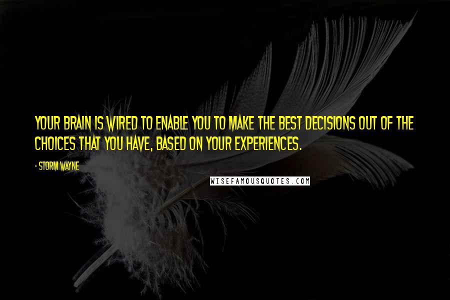 Storm Wayne quotes: Your brain is wired to enable you to make the best decisions out of the choices that you have, based on your experiences.