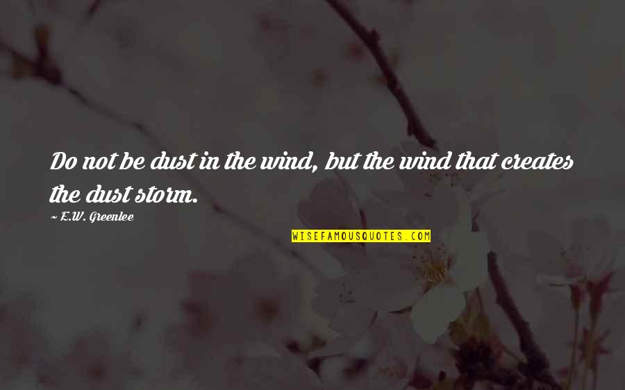 Storm Wind Quotes By E.W. Greenlee: Do not be dust in the wind, but