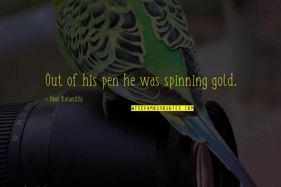 Stormbattered Quotes By Paul Kalanithi: Out of his pen he was spinning gold. Stormbattered Quotes By Paul Kalanithi: Out of his pen he was spinning gold.
