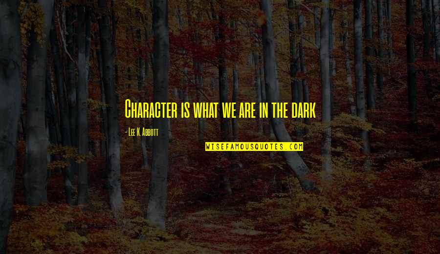 Storme Quotes By Lee K. Abbott: Character is what we are in the dark Storme Quotes By Lee K. Abbott: Character is what we are in the dark