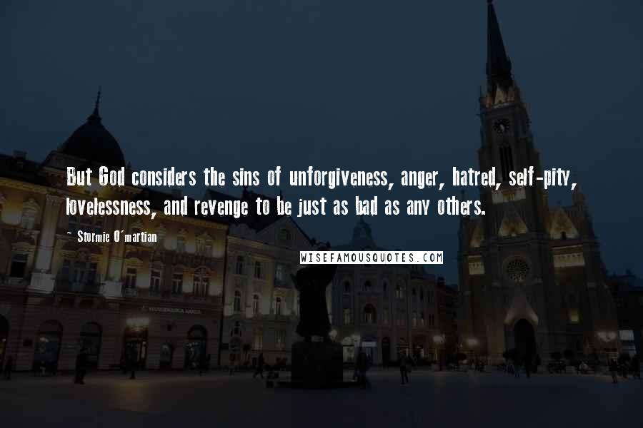 Stormie O'martian quotes: But God considers the sins of unforgiveness, anger, hatred, self-pity, lovelessness, and revenge to be just as bad as any others.