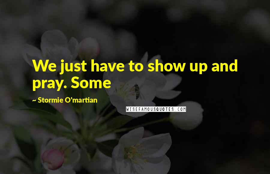 Stormie O'martian quotes: We just have to show up and pray. Some