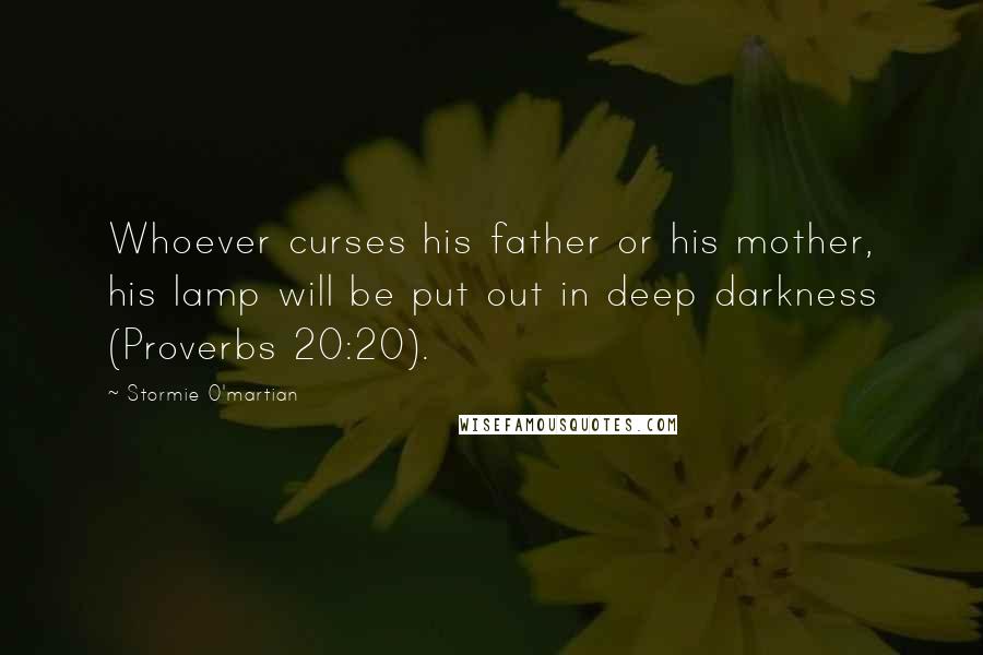 Stormie O'martian quotes: Whoever curses his father or his mother, his lamp will be put out in deep darkness (Proverbs 20:20).