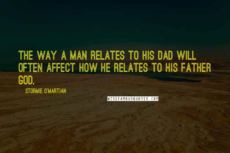 Stormie O'martian quotes: The way a man relates to his dad will often affect how he relates to his Father God.