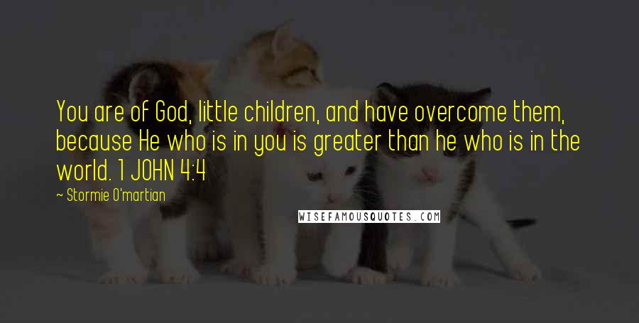 Stormie O'martian quotes: You are of God, little children, and have overcome them, because He who is in you is greater than he who is in the world. 1 JOHN 4:4