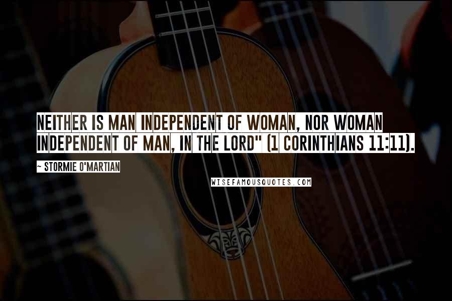 Stormie O'martian quotes: Neither is man independent of woman, nor woman independent of man, in the Lord" (1 Corinthians 11:11).