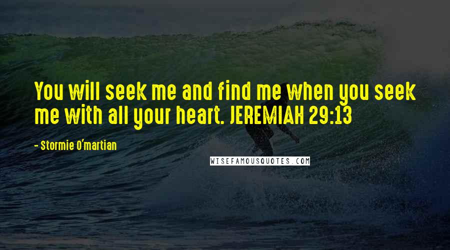 Stormie O'martian quotes: You will seek me and find me when you seek me with all your heart. JEREMIAH 29:13