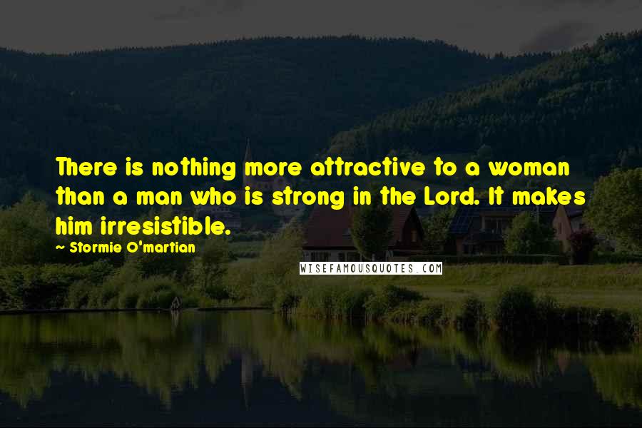 Stormie O'martian quotes: There is nothing more attractive to a woman than a man who is strong in the Lord. It makes him irresistible.