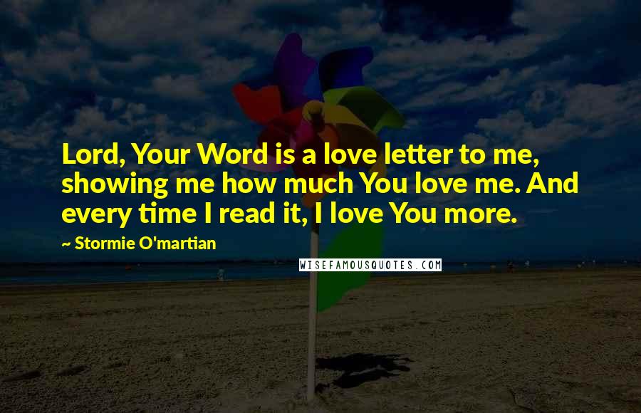 Stormie O'martian quotes: Lord, Your Word is a love letter to me, showing me how much You love me. And every time I read it, I love You more.