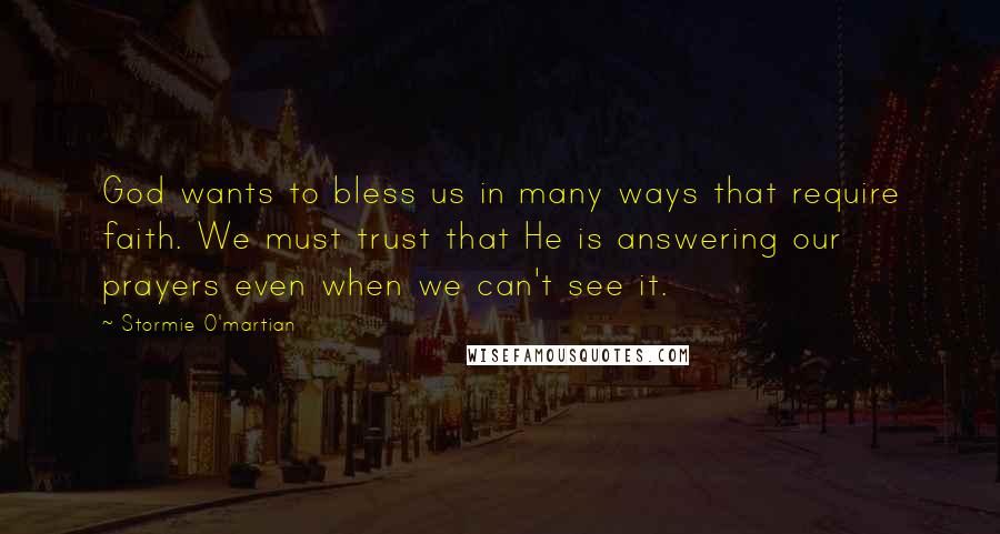 Stormie O'martian quotes: God wants to bless us in many ways that require faith. We must trust that He is answering our prayers even when we can't see it.