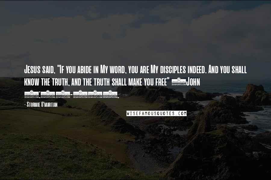 Stormie O'martian quotes: Jesus said, "If you abide in My word, you are My disciples indeed. And you shall know the truth, and the truth shall make you free" (John 8:31-32).