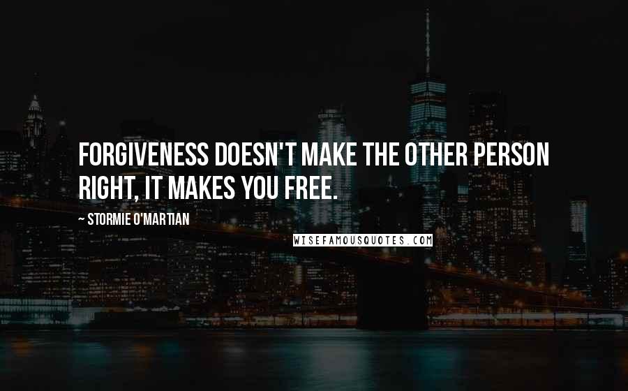 Stormie O'martian quotes: Forgiveness doesn't make the other person right, it makes you free.