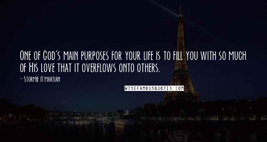 Stormie O'martian quotes: One of God's main purposes for your life is to fill you with so much of His love that it overflows onto others.