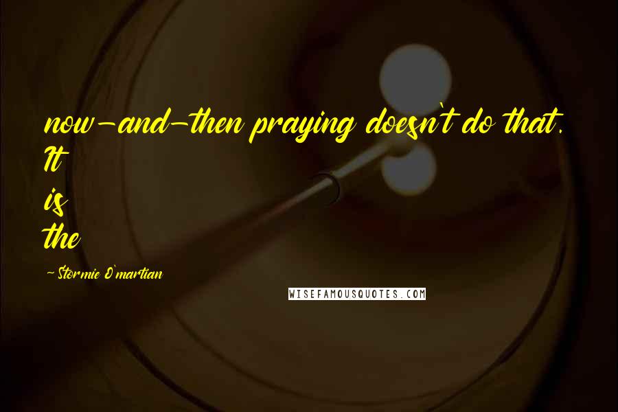 Stormie O'martian quotes: now-and-then praying doesn't do that. It is the