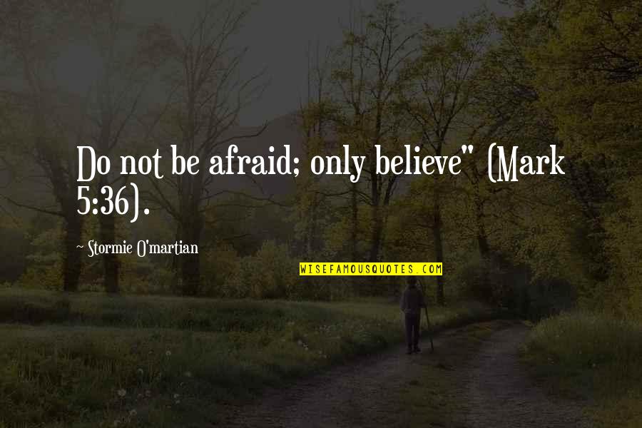 Stormie's Quotes By Stormie O'martian: Do not be afraid; only believe" (Mark 5:36).