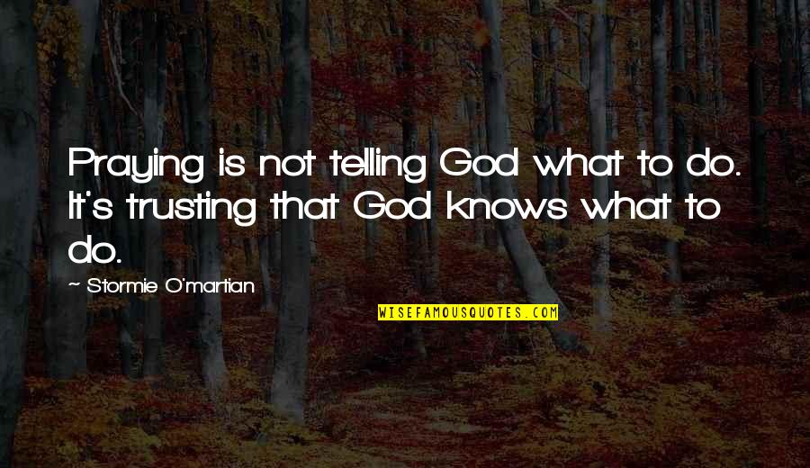 Stormie's Quotes By Stormie O'martian: Praying is not telling God what to do.