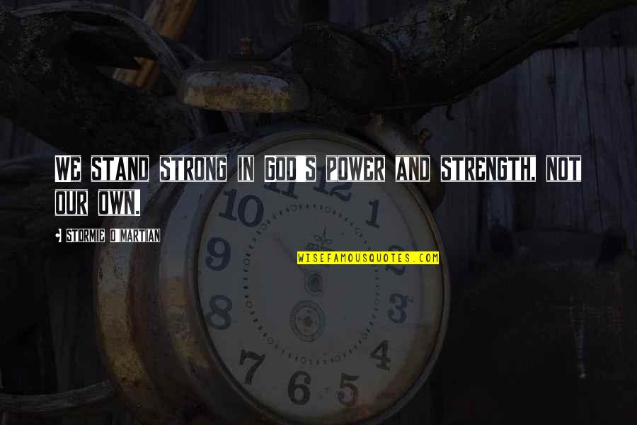 Stormie's Quotes By Stormie O'martian: We stand strong in God's power and strength,