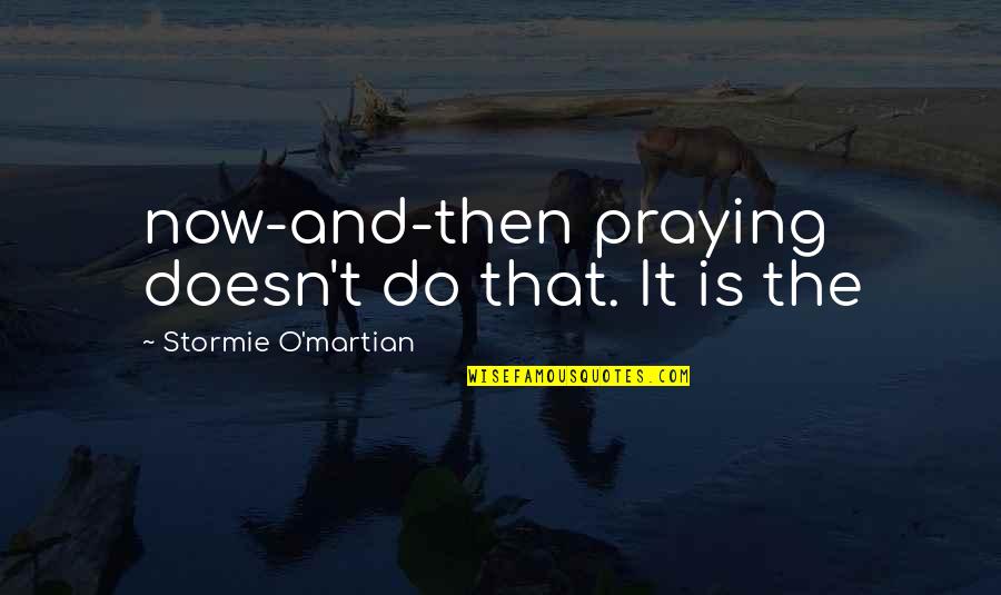 Stormie's Quotes By Stormie O'martian: now-and-then praying doesn't do that. It is the