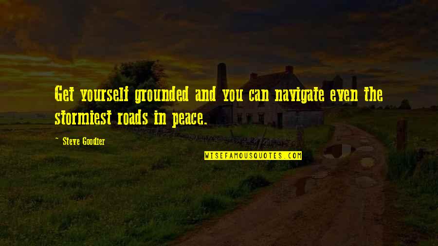 Stormiest Quotes By Steve Goodier: Get yourself grounded and you can navigate even