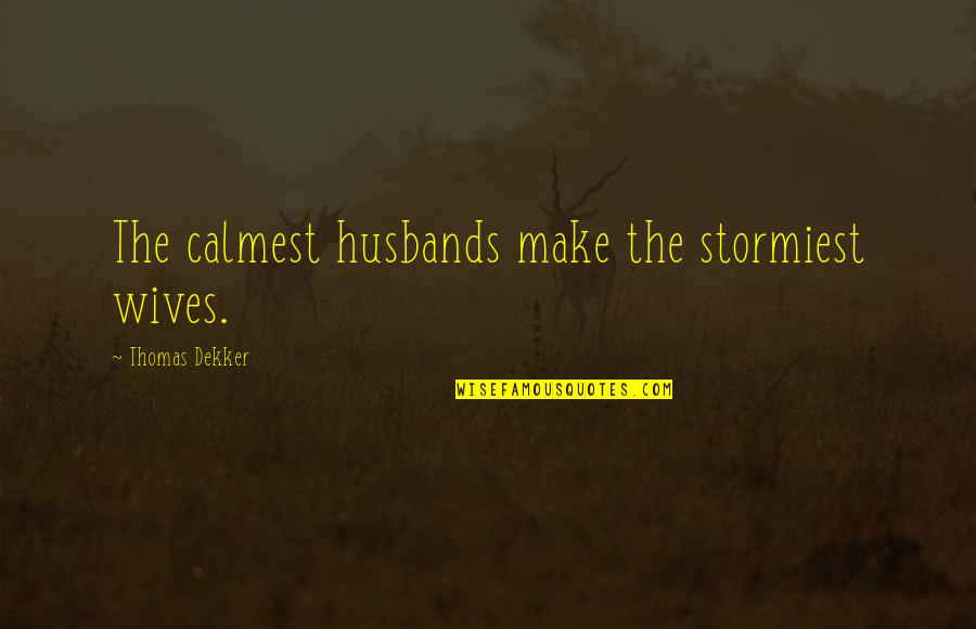 Stormiest Quotes By Thomas Dekker: The calmest husbands make the stormiest wives.