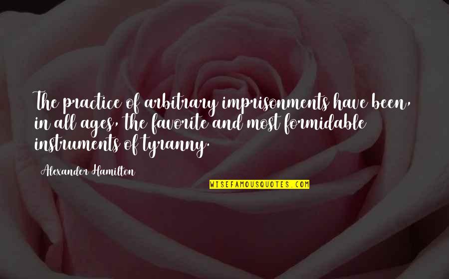 Stormlight Quotes By Alexander Hamilton: The practice of arbitrary imprisonments have been, in