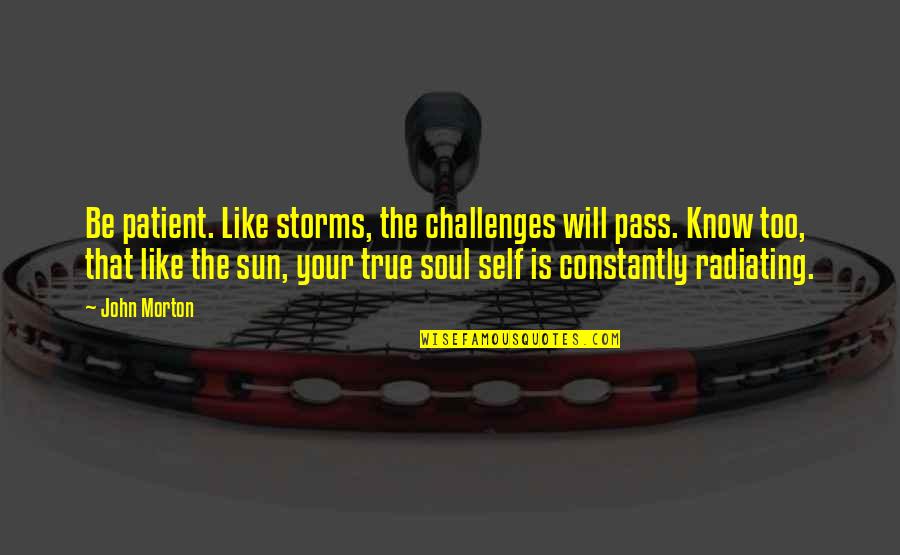 Storms And Challenges Quotes By John Morton: Be patient. Like storms, the challenges will pass.