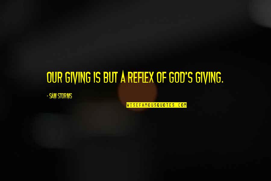 Storms And God Quotes By Sam Storms: Our giving is but a reflex of God's