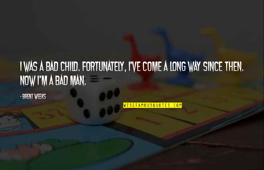 Storms Coming Quotes By Brent Weeks: I was a bad child. Fortunately, I've come
