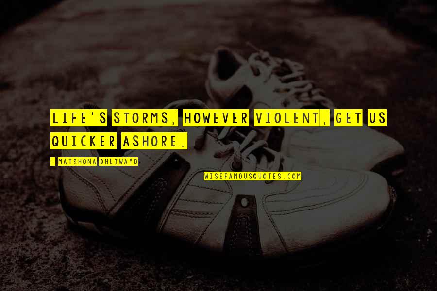 Storms In Your Life Quotes By Matshona Dhliwayo: Life's storms, however violent, get us quicker ashore. Storms In Your Life Quotes By Matshona Dhliwayo: Life's storms, however violent, get us quicker ashore.