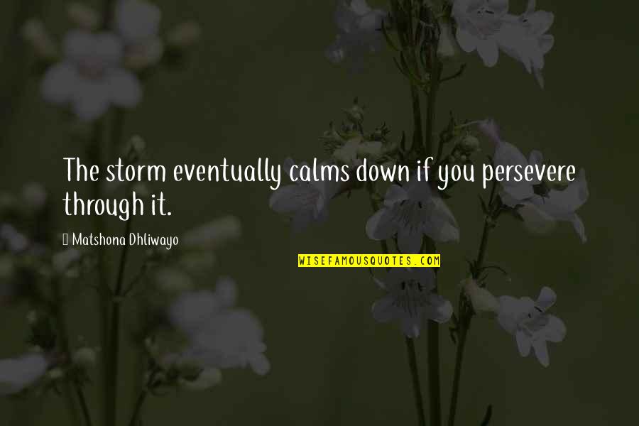 Storms In Your Life Quotes By Matshona Dhliwayo: The storm eventually calms down if you persevere Storms In Your Life Quotes By Matshona Dhliwayo: The storm eventually calms down if you persevere