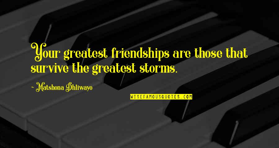 Storms Quotes And Quotes By Matshona Dhliwayo: Your greatest friendships are those that survive the Storms Quotes And Quotes By Matshona Dhliwayo: Your greatest friendships are those that survive the